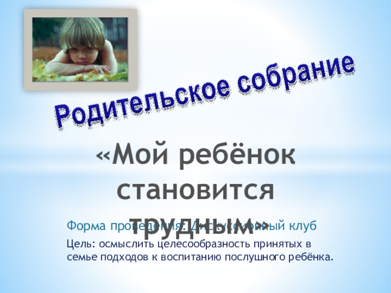 Презентация Презентация к родительскому собранию на тему:Мой ребёнок становится трудным