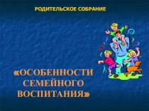 Презентация по психологии Особенности семейного воспитания