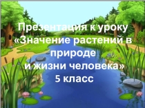 Презентация 5 кл на тему Значение растений в природе и жизни человека