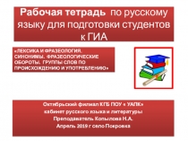Рабочая тетрадь по русскому языку для подготовки студентов СПО к сдаче ГИА. Электронная версия. Тема : ЛЕКСИКА И ФРАЗЕОЛОГИЯ. СИНОНИМЫ. ФРАЗЕОЛОГИЧЕСКИЕ ОБОРОТЫ. ГРУППЫ СЛОВ ПО ПРОИСХОЖДЕНИЮ И УПОТРЕБЛЕНИЮ