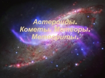 Презентация по географии на тему Астероиды.Кометы.Метеоры.Метеориты