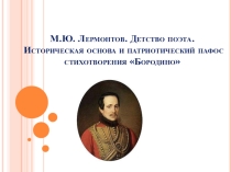 Презентация к уроку литературы М. Ю. Лермонтов. Детство поэта. Историческая основа и патриотический пафос стихотворения Бородино.