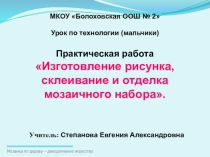 Презентация к уроку технологии Изготовление рисунка, склеивание и отделка мозаичного набора