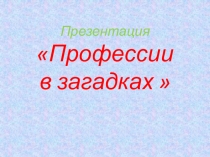 Презентация по окружающему миру Профессии в загадках