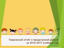 Презентация Творческий отчет о проделанной работе за 2016 - 2017 учебный год