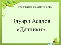 Презентация к плану-конспекту урока Э.Асадов Дачники
