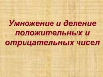 Презентация по математике Умножение и деление положительных и отрицательных чисел(6 класс)