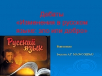 Презентация к дебатам по русскому языку Изменения в языке:добро или зло