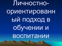 Презентация по теме Личностно-ориентированный подход в обучении и воспитании