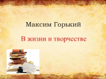 Презентация по литературе на тему Максим Горький в жизни и творчестве