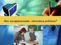 Презентация к родительскому собранию Как воспринимать отметку ребенка?