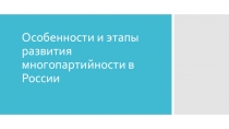 Презентация по истории на тему Особенности и этапы развития многопартийности в России