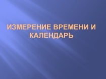 Презентация по астрономии на тему Измерение времени и календарь (10 класс)