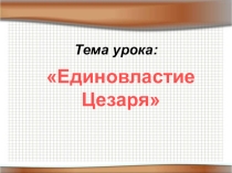 Презентация по истории Древнего мира на тему Единовластие Цезаря