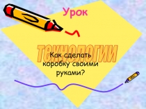 Урок технологии Как сделать коробку своими руками