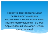 Презентация по русскому языку для начальных классов на тему: Проектно-исследовательская деятельность младших школьников – ключ к повышению грамотности учащихся