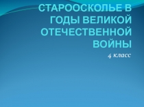Презентация по патриотическому воспитанию Староосколье в годы Великой Отечественной войны (4 класс)
