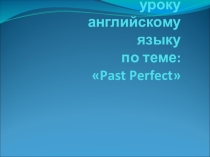 Презентация по английскому языку на тему Прошедшее завершенное время