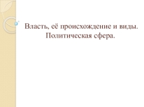 Презентация на по обществознанию на тему Власть, её происхождение и виды 11 класс