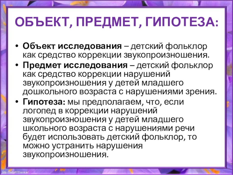Презентация к дипломной работе ОБЪЕКТ, ПРЕДМЕТ, ГИПОТЕЗА:Объект исследования – детский фольклор как средство коррекции звукопроизношения.Предмет ОБЪЕКТ, ПРЕДМЕТ, ГИПОТЕЗА:Объект исследования – детский фольклор как средство коррекции звукопроизношения.Предмет исследования – детский фольклор как средство