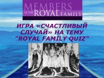 ИГРА СЧАСТЛИВЫЙ СЛУЧАЙ НА ТЕМУ ROYAL FAMILY QUIZ (10 класс)