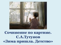 Урок русского языка. Презентация Сочинение по картине С.А.ТутуноваЗима пришла. Детство