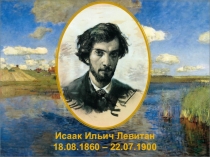 Презентация по МХК: Исаак Ильич Левитан. Работа ученицы 11а класса Александры Смирновой