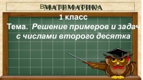 Урок математики. 1 класс. Решение примеров и задач с числами второго десятка.