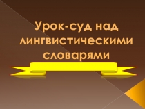 Презентация Урок-суд над лингвистическими словарями