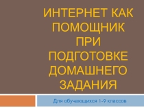 Презентация Интернет как помощник при подготовке домашнего задания