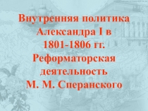 Презентация по истории на тему: Внутренняя политика Александра I в 1801-1806 гг.Реформаторская деятельность М. М. Сперанского