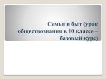 Презентация Семья и быт урок обществознания в 10 классе. базовый курс