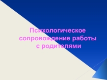 Презентация Психологическое сопровождение работы с родителями
