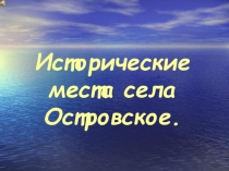 Презентация к исследовательской работе Исторические места села Островское