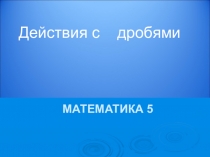 Презентация по математике на тему  Действия с дробями