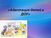 Адаптация детей к ДОУ