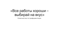 Презентация классного часа на тему Все работы хороши- выбирай на вкус. 8 класс