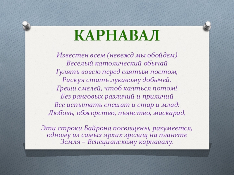 Презентация на тему КарнавалИзвестен всем (невежд мы обойдем)Веселый католический обычайГулять вовсю КарнавалИзвестен всем (невежд мы обойдем)Веселый католический обычайГулять вовсю перед святым постом,Рискуя стать лукавому добычей.Греши смелей, чтоб каяться