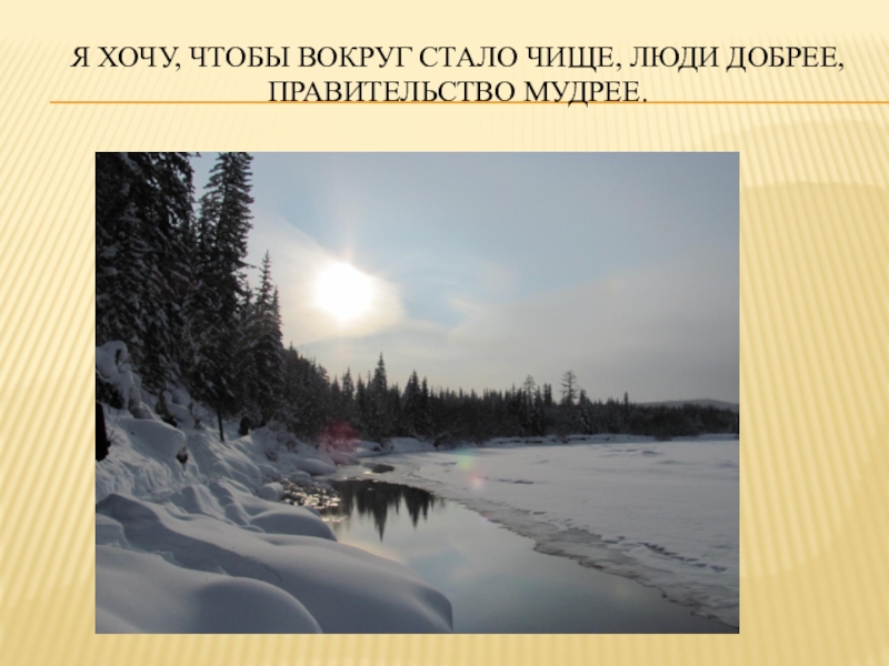 Презентация по биологии на тему Экологическая обстановка в Иркутской области Я хочу, чтобы вокруг стало чище, люди добрее, правительство мудрее. Я хочу, чтобы вокруг стало чище, люди добрее, правительство мудрее.
