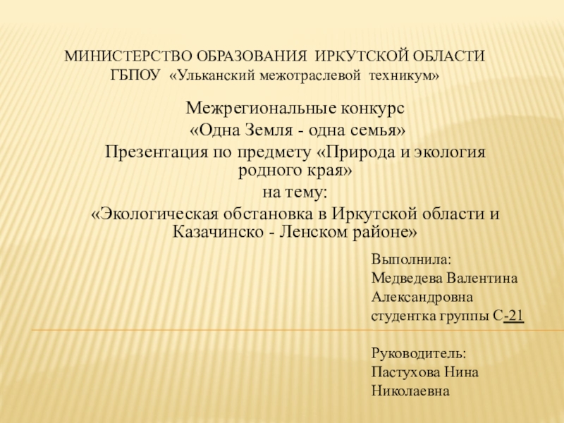Презентация на тему Министерство образования Иркутской Области ГБПОУ «Ульканский межотраслевой техникум» Министерство образования Иркутской Области ГБПОУ «Ульканский межотраслевой техникум» Межрегиональные конкурс «Одна Земля - одна семья»Презентация по