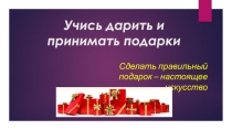Презентация по культуре добрососедства. Учись дарить и принимать подарки.
