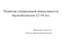 Презентация научно - исследовательской работы на тему РАЗВИТИЕ СПЕЦИАЛЬНОЙ ВЫНОСЛИВОСТИ БАСКЕТБОЛИСТОВ 12 -14 ЛЕТ.