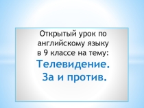 Презентация по английскому языку на тему Телевидение. За и против (9 класс).