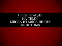 Презентация Блюда из мяса диких животных