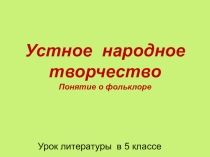 Презентация к уроку литературы в 5 классе. Устное народное творчество. Понятие о фольклоре