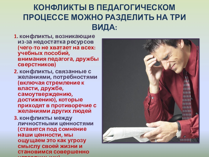 Конфликты в педагогике КОНФЛИКТЫ В ПЕДАГОГИЧЕСКОМ ПРОЦЕССЕ МОЖНО РАЗДЕЛИТЬ НА ТРИ ВИДА: 1. КОНФЛИКТЫ В ПЕДАГОГИЧЕСКОМ ПРОЦЕССЕ МОЖНО РАЗДЕЛИТЬ НА ТРИ ВИДА: 1. конфликты, возникающие из-за недостатка ресурсов (чего-то