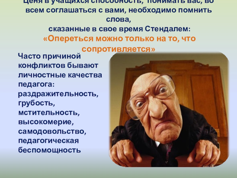 Конфликты в педагогике Ценя в учащихся способность, понимать вас, во всем соглашаться с Ценя в учащихся способность, понимать вас, во всем соглашаться с вами, необходимо помнить слова, сказанные