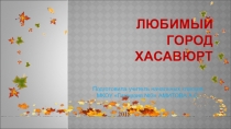 Презентация к классному часу Хасавюрт - город родной
