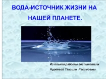 Презентация по экспериментально-исследовательской деятельности на тему:  Вода источник жизни на нашей планете(из опыта работы