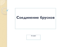 Презентация для 6 класса на тему: Соединение брусков.
